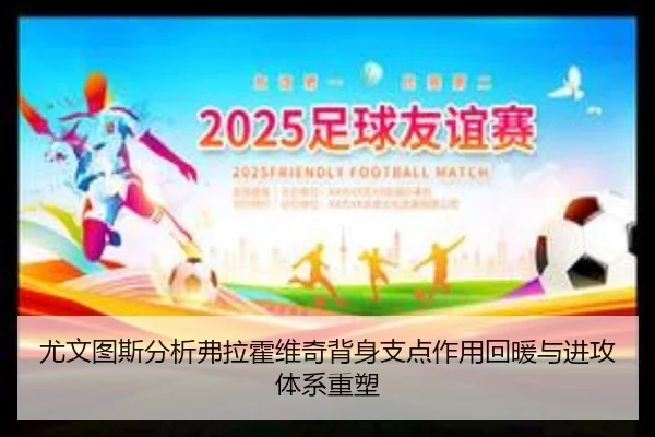 尤文图斯分析弗拉霍维奇背身支点作用回暖与进攻体系重塑