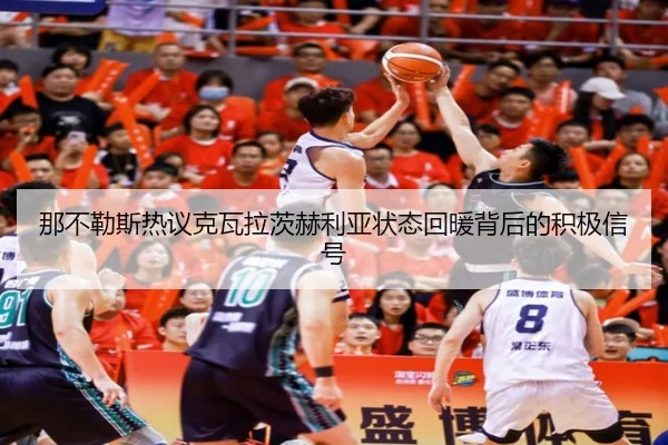 那不勒斯热议克瓦拉茨赫利亚状态回暖背后的积极信号