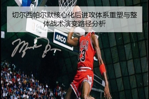 切尔西帕尔默核心化后进攻体系重塑与整体战术演变路径分析