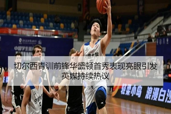 切尔西青训前锋华盛顿首秀表现亮眼引发英媒持续热议
