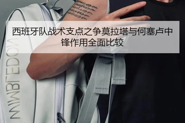 西班牙队战术支点之争莫拉塔与何塞卢中锋作用全面比较