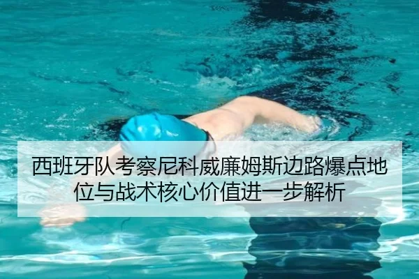 西班牙队考察尼科威廉姆斯边路爆点地位与战术核心价值进一步解析