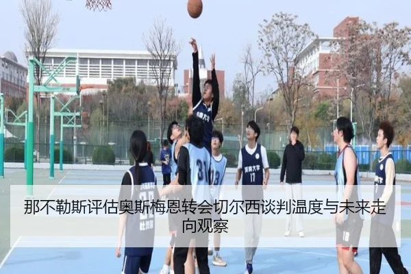 那不勒斯评估奥斯梅恩转会切尔西谈判温度与未来走向观察