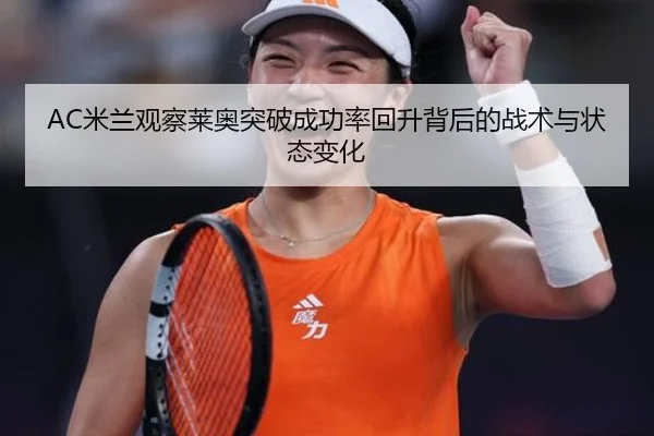 AC米兰观察莱奥突破成功率回升背后的战术与状态变化