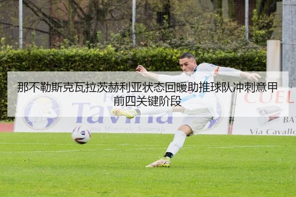 那不勒斯克瓦拉茨赫利亚状态回暖助推球队冲刺意甲前四关键阶段